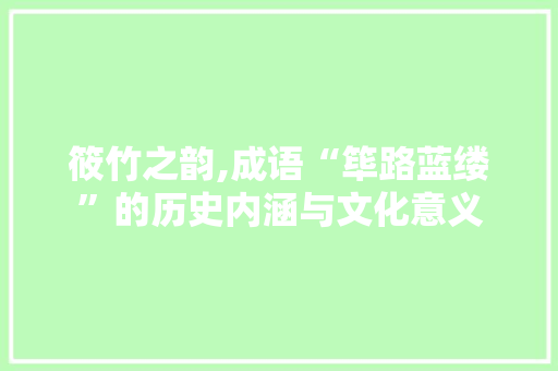 筱竹之韵,成语“筚路蓝缕”的历史内涵与文化意义