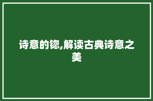 诗意的锪,解读古典诗意之美