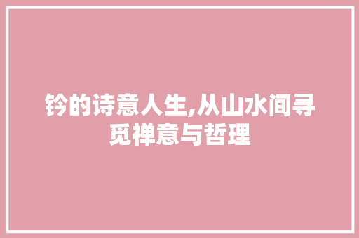 钤的诗意人生,从山水间寻觅禅意与哲理