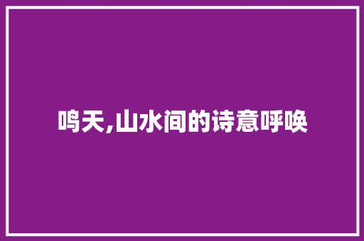 鸣天,山水间的诗意呼唤