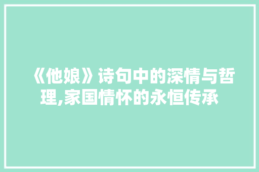 《他娘》诗句中的深情与哲理,家国情怀的永恒传承