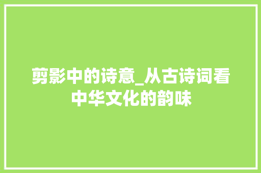 剪影中的诗意_从古诗词看中华文化的韵味