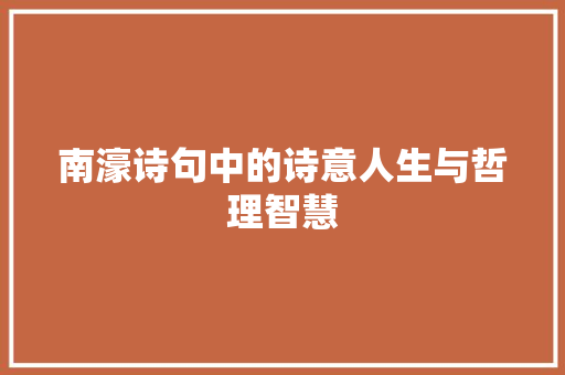 南濠诗句中的诗意人生与哲理智慧