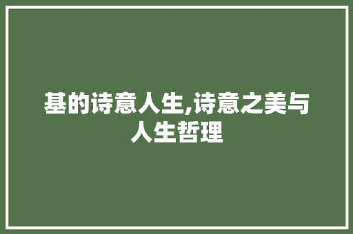 基的诗意人生,诗意之美与人生哲理