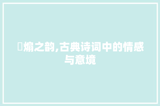婳煽之韵,古典诗词中的情感与意境
