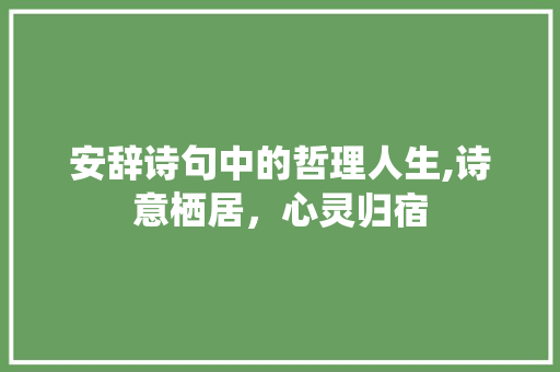 安辞诗句中的哲理人生,诗意栖居，心灵归宿