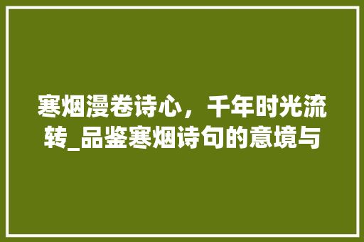 寒烟漫卷诗心，千年时光流转_品鉴寒烟诗句的意境与情感