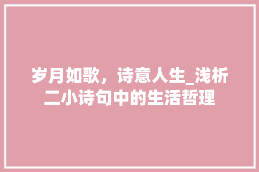岁月如歌，诗意人生_浅析二小诗句中的生活哲理 古代典籍
