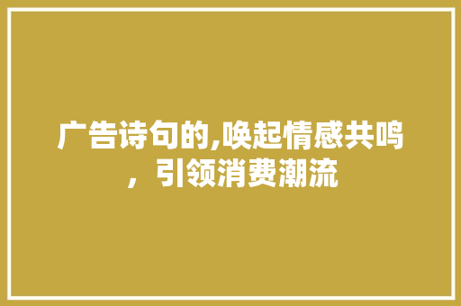 广告诗句的,唤起情感共鸣，引领消费潮流
