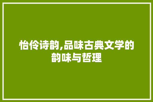 怡伶诗韵,品味古典文学的韵味与哲理 汉字拼音