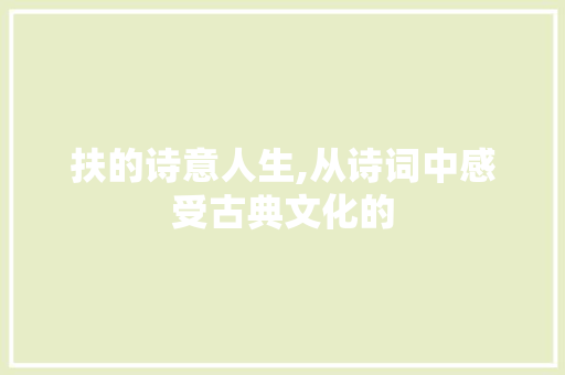 扶的诗意人生,从诗词中感受古典文化的