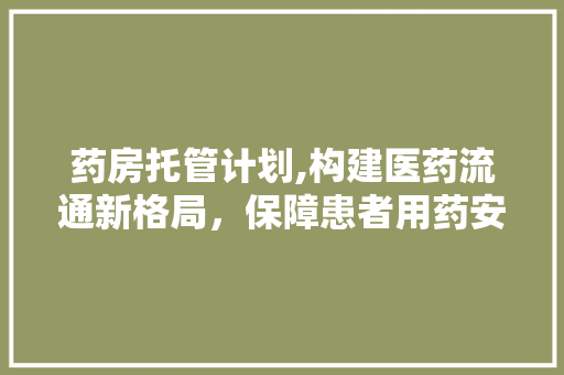 药房托管计划,构建医药流通新格局，保障患者用药安全