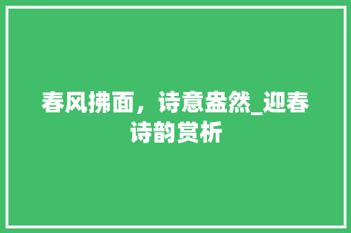 春风拂面，诗意盎然_迎春诗韵赏析
