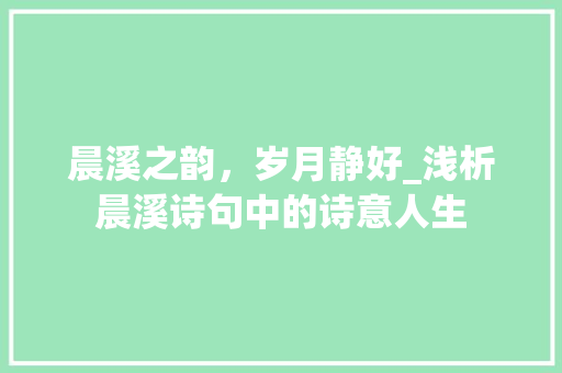 晨溪之韵，岁月静好_浅析晨溪诗句中的诗意人生