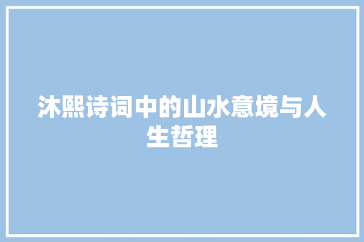沐熙诗词中的山水意境与人生哲理