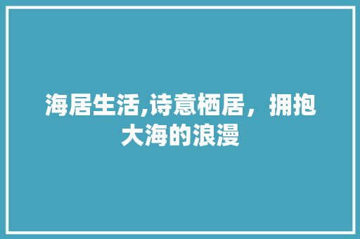 海居生活,诗意栖居，拥抱大海的浪漫