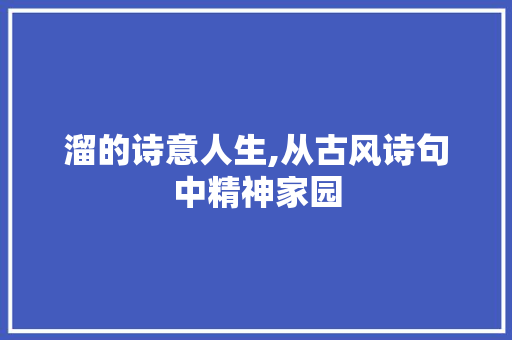 溜的诗意人生,从古风诗句中精神家园