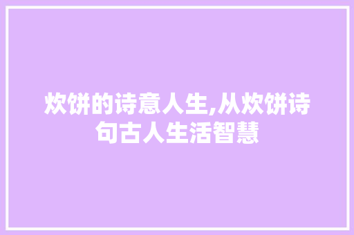 炊饼的诗意人生,从炊饼诗句古人生活智慧