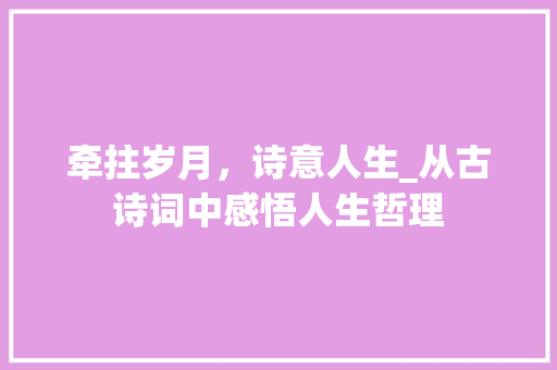 牵拄岁月，诗意人生_从古诗词中感悟人生哲理