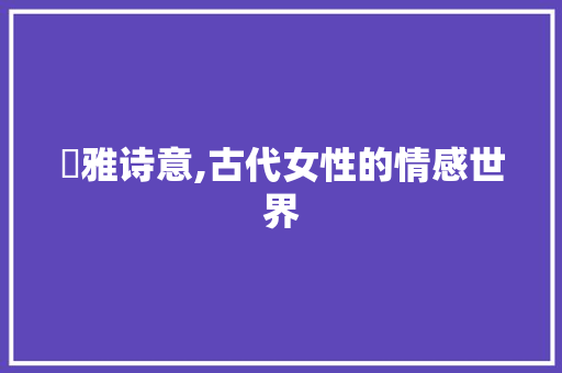 珺雅诗意,古代女性的情感世界