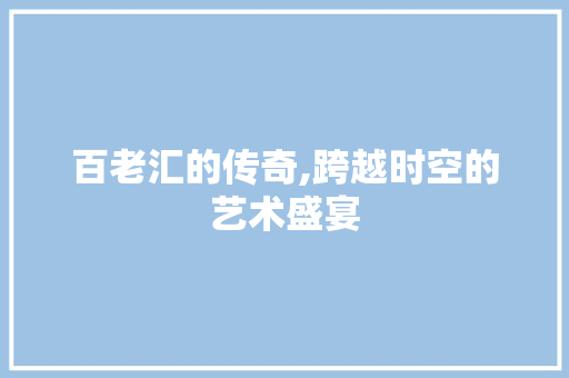 百老汇的传奇,跨越时空的艺术盛宴 汉字拼音