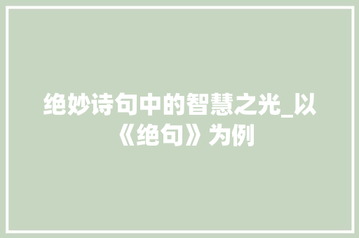 绝妙诗句中的智慧之光_以《绝句》为例 问答