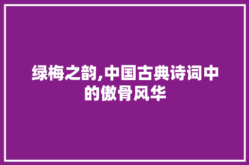绿梅之韵,中国古典诗词中的傲骨风华