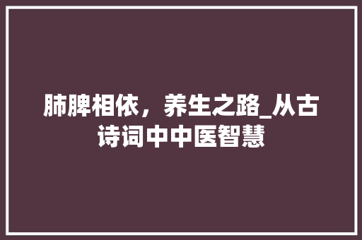 肺脾相依，养生之路_从古诗词中中医智慧 诗词佳句