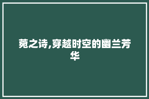 菀之诗,穿越时空的幽兰芳华
