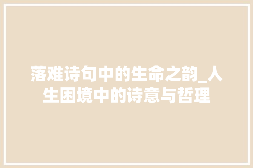 落难诗句中的生命之韵_人生困境中的诗意与哲理