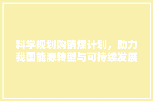 科学规划购销煤计划，助力我国能源转型与可持续发展