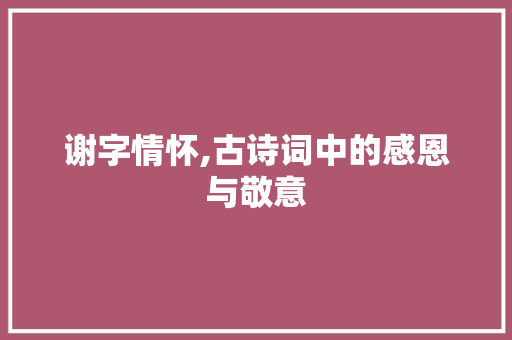 谢字情怀,古诗词中的感恩与敬意