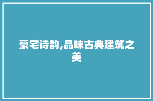 豪宅诗韵,品味古典建筑之美