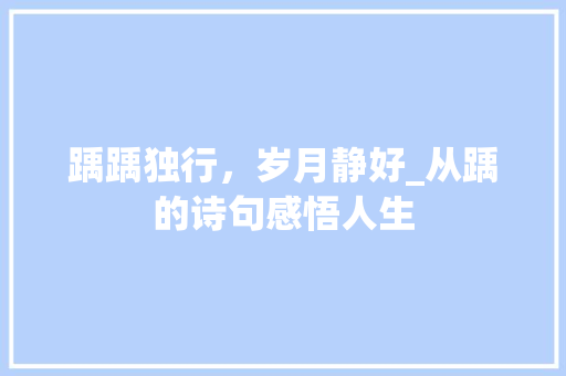 踽踽独行，岁月静好_从踽的诗句感悟人生