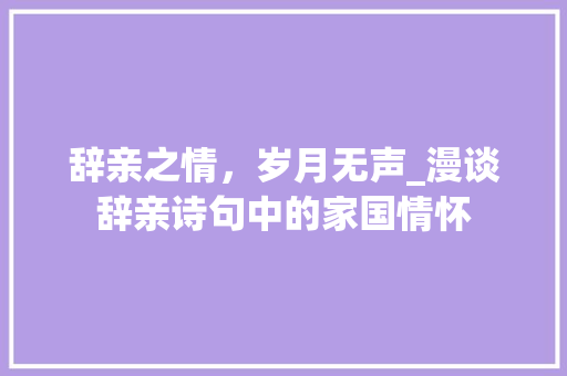 辞亲之情，岁月无声_漫谈辞亲诗句中的家国情怀 短语