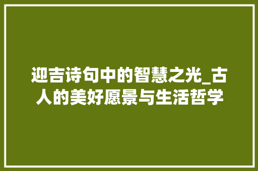 迎吉诗句中的智慧之光_古人的美好愿景与生活哲学