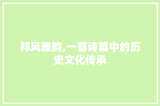 邦风雅韵,一首诗篇中的历史文化传承