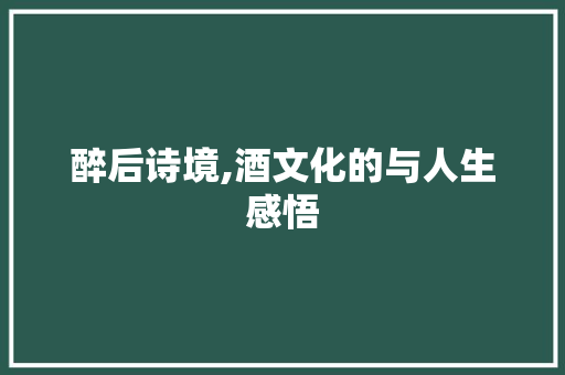 醉后诗境,酒文化的与人生感悟