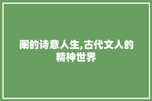 阐的诗意人生,古代文人的精神世界