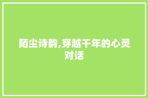 陌尘诗韵,穿越千年的心灵对话