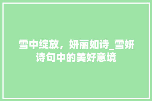 雪中绽放，妍丽如诗_雪妍诗句中的美好意境 成语汇编