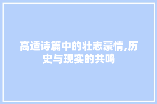 高适诗篇中的壮志豪情,历史与现实的共鸣