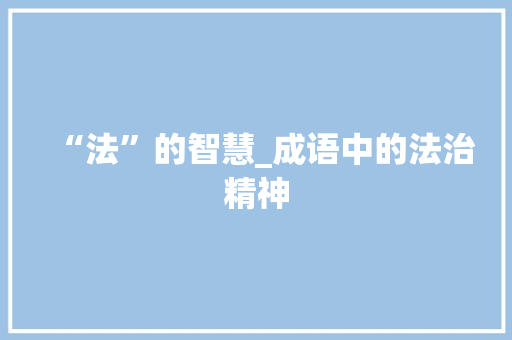 “法”的智慧_成语中的法治精神 反义词汇