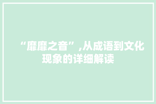 “靡靡之音”,从成语到文化现象的详细解读 问答
