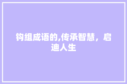 钩组成语的,传承智慧，启迪人生 诗词佳句