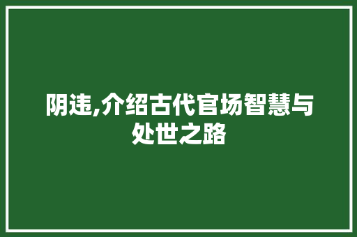 阴违,介绍古代官场智慧与处世之路 问答