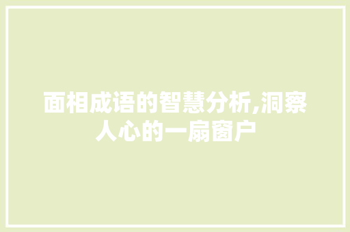 面相成语的智慧分析,洞察人心的一扇窗户