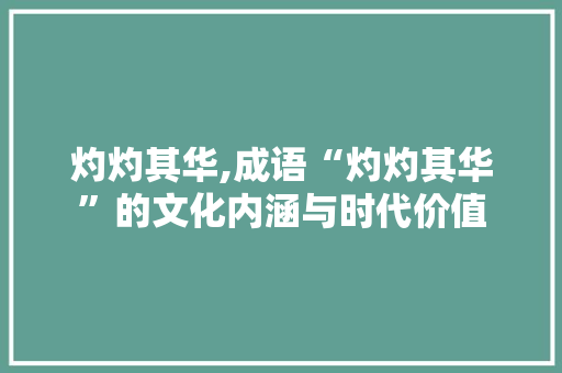 灼灼其华,成语“灼灼其华”的文化内涵与时代价值