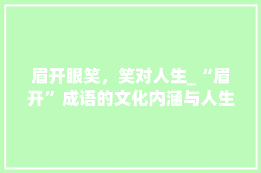 眉开眼笑，笑对人生_“眉开”成语的文化内涵与人生哲理