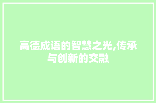 高德成语的智慧之光,传承与创新的交融